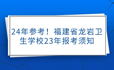 24年參考！福建省龍巖衛生學校23年報考須知
