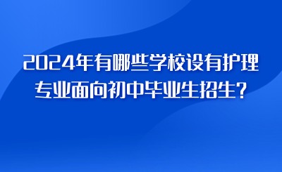 2024年有哪些學(xué)校設(shè)有護(hù)理專業(yè)面向初中畢業(yè)生招生？