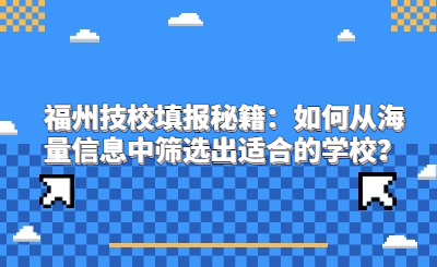 福州技校填報(bào)秘籍：如何從海量信息中篩選出適合的學(xué)校？