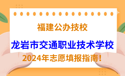 福建公辦技校 | 2024年龍巖市交通職業(yè)技術(shù)學(xué)校志愿填報(bào)指南！