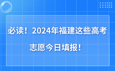 必讀！2024年福建這些高考志愿今日填報！