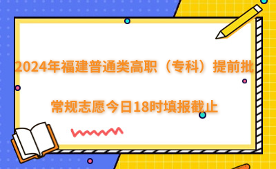 2024年福建普通類高職（?？疲┨崆芭Ｒ幹驹附袢?8時填報截止
