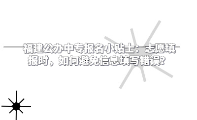 福建公辦中專報(bào)名小貼士：志愿填報(bào)時(shí)，如何避免信息填寫錯(cuò)誤？