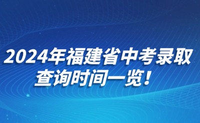 2024年福建省中考錄取查詢時間一覽！