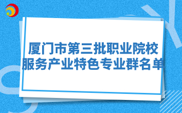 廈門(mén)市第三批職業(yè)院校服務(wù)產(chǎn)業(yè)特色專(zhuān)業(yè)群名單