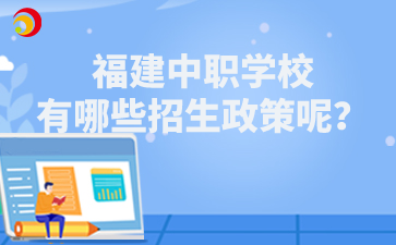 福建中職學(xué)校有哪些招生政策呢？