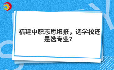 福建中職志愿填報，選學(xué)校還是選專業(yè)？