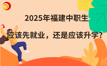 2025年福建中職生應(yīng)該先就業(yè)，還是應(yīng)該升學(xué)？