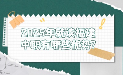 2025年就讀福建中職有哪些優(yōu)勢?