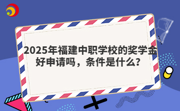 2025年福建中職學(xué)校的獎(jiǎng)學(xué)金好申請嗎，條件是什么？