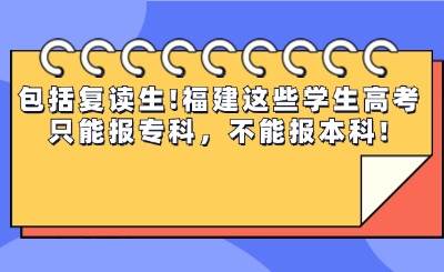 包括復(fù)讀生!福建這些學(xué)生高考只能報(bào)專科，不能報(bào)本科!