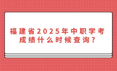 福建省2025年中職學(xué)考成績(jī)什么時(shí)候查詢(xún)?