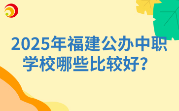 2025年福建公辦中職學(xué)校哪些比較好？