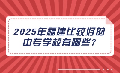 2025年福建比較好的中專學(xué)校有哪些?