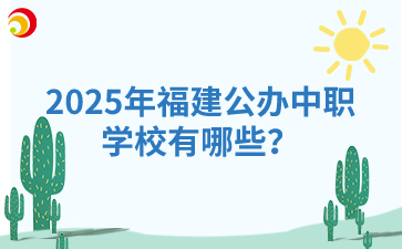 2025年福建公辦中職學(xué)校有哪些？
